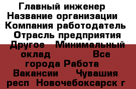 Главный инженер › Название организации ­ Компания-работодатель › Отрасль предприятия ­ Другое › Минимальный оклад ­ 45 000 - Все города Работа » Вакансии   . Чувашия респ.,Новочебоксарск г.